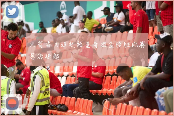 火箭奋力追赶约基奇掘金险胜比赛悬念迭起
