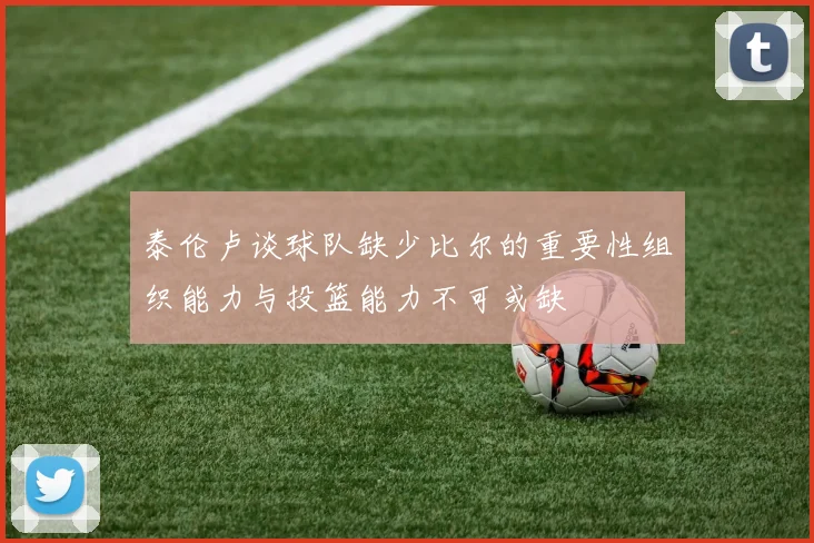 泰伦卢谈球队缺少比尔的重要性组织能力与投篮能力不可或缺