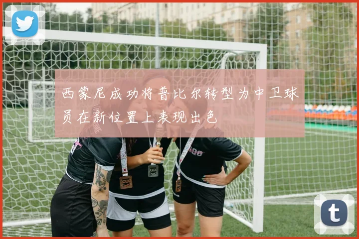 西蒙尼成功将普比尔转型为中卫球员在新位置上表现出色