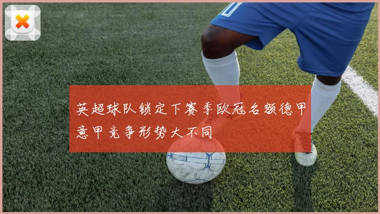 英超球队锁定下赛季欧冠名额德甲意甲竞争形势大不同