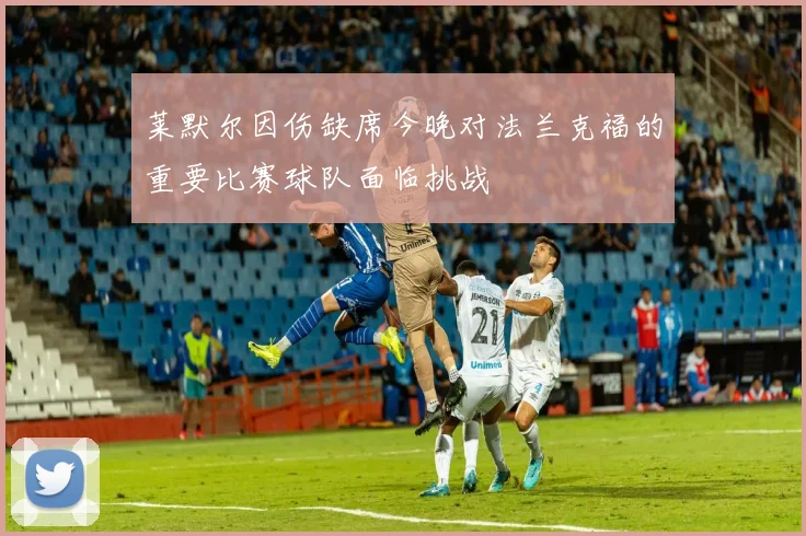 莱默尔因伤缺席今晚对法兰克福的重要比赛球队面临挑战