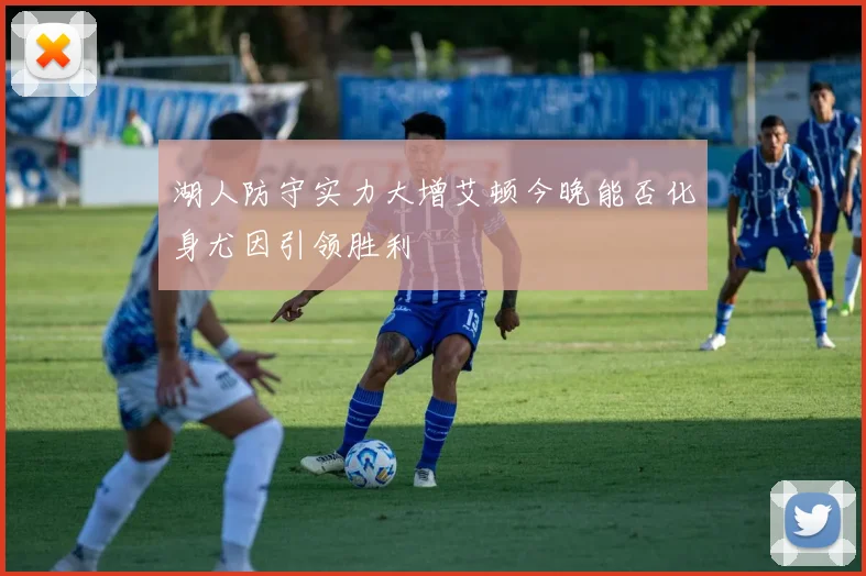 湖人防守实力大增艾顿今晚能否化身尤因引领胜利