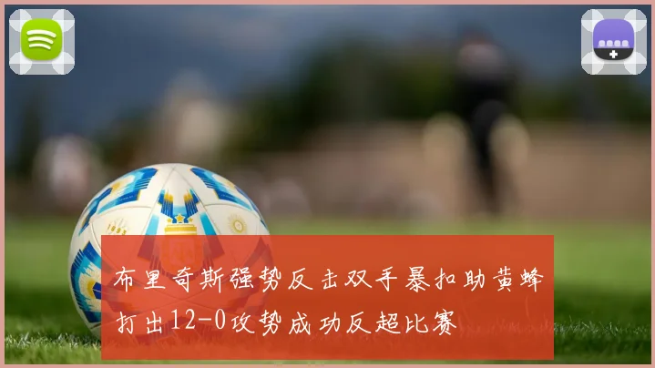 布里奇斯强势反击双手暴扣助黄蜂打出12-0攻势成功反超比赛