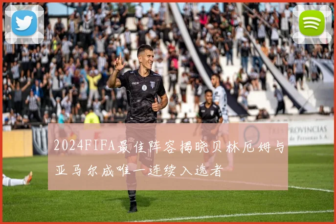 2024FIFA最佳阵容揭晓贝林厄姆与亚马尔成唯一连续入选者