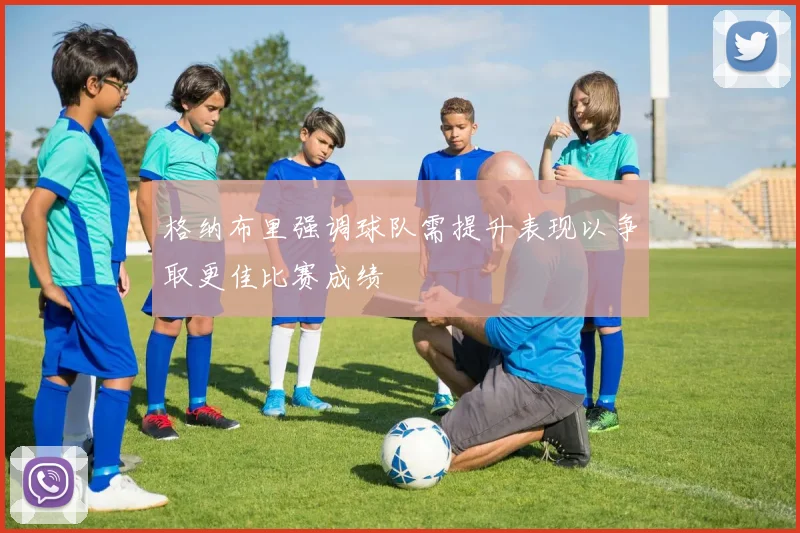 格纳布里强调球队需提升表现以争取更佳比赛成绩