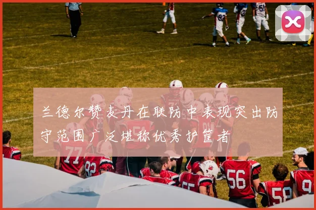 兰德尔赞麦丹在联防中表现突出防守范围广泛堪称优秀护筐者