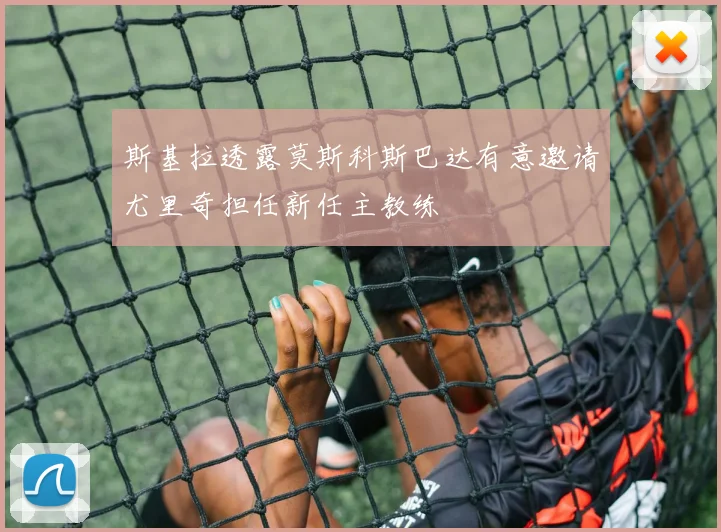 斯基拉透露莫斯科斯巴达有意邀请尤里奇担任新任主教练