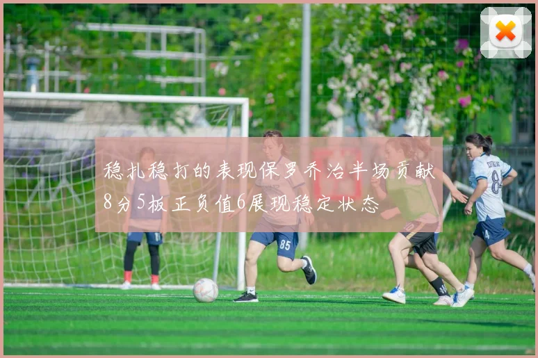 稳扎稳打的表现保罗乔治半场贡献8分5板正负值6展现稳定状态