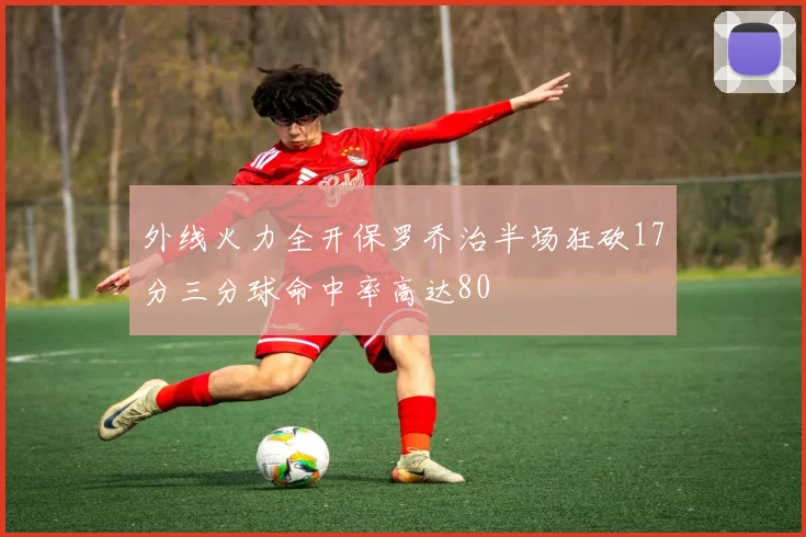 外线火力全开保罗乔治半场狂砍17分三分球命中率高达80