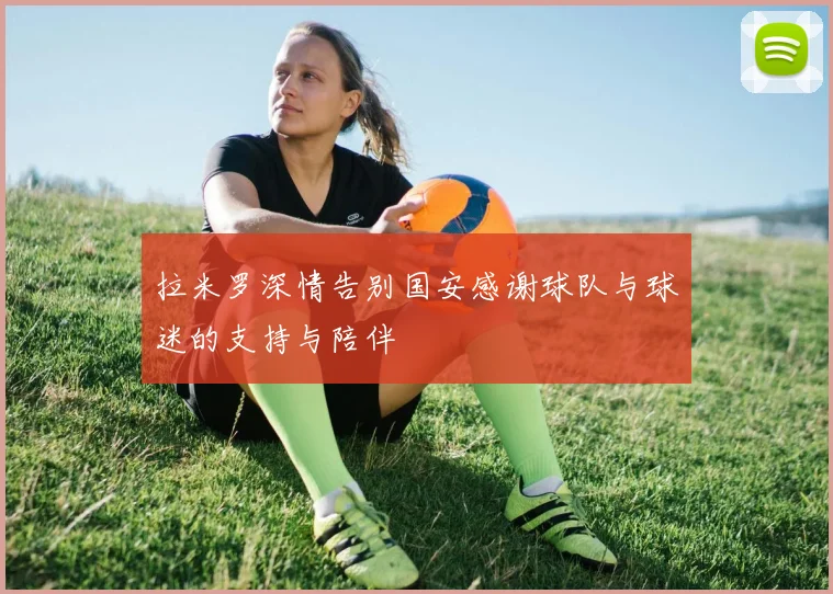 拉米罗深情告别国安感谢球队与球迷的支持与陪伴