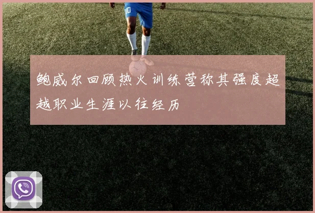 鲍威尔回顾热火训练营称其强度超越职业生涯以往经历